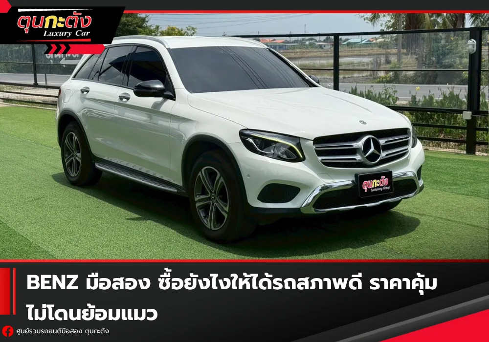 Benz มือสอง ซื้อยังไงให้ได้รถสภาพดี ราคาคุ้ม ไม่โดนย้อมแมว